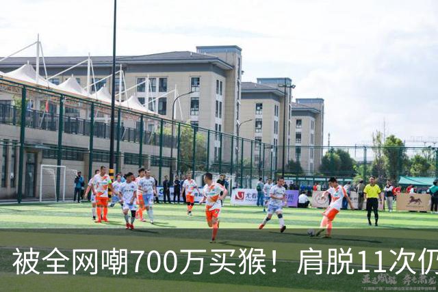 被全网嘲700万买猴！肩脱11次仍战斗，如今孙悦打了所有人的脸！